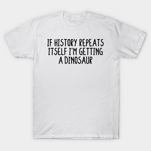 If history repeats itself i'm getting a dinosaur T-Shirt by BijStore